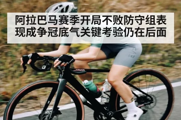 阿拉巴马赛季开局不败防守组表现成争冠底气关键考验仍在后面